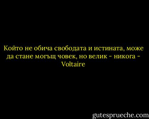 Който не обича свободата и истината, може да стане могъщ човек, но велик - никога - Voltaire