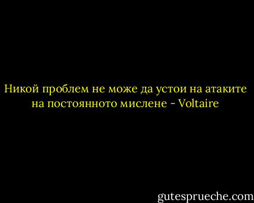 Никой проблем не може да устои на атаките на постоянното мислене - Voltaire