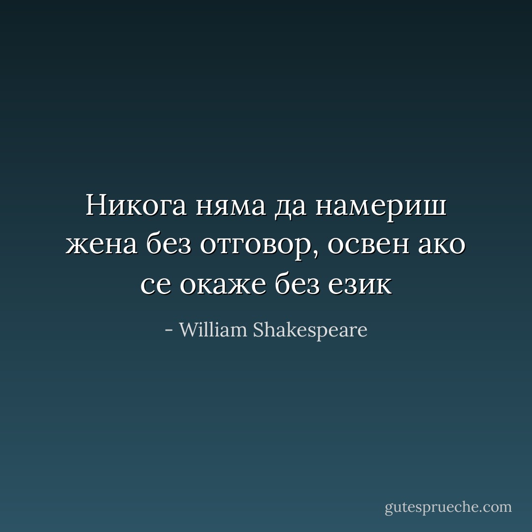 Никога няма да намериш жена без отговор, освен ако се окаже без език - William Shakespeare