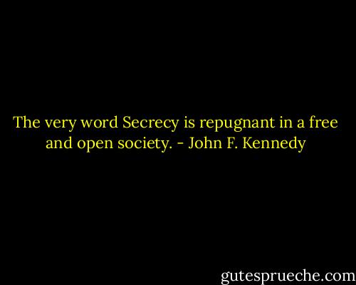 The very word Secrecy is repugnant in a free and open society. - John F. Kennedy