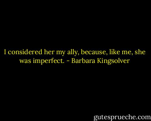 I considered her my ally, because, like me, she was imperfect. - Barbara Kingsolver