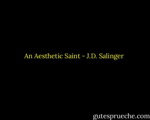 An Aesthetic Saint - J.D. Salinger