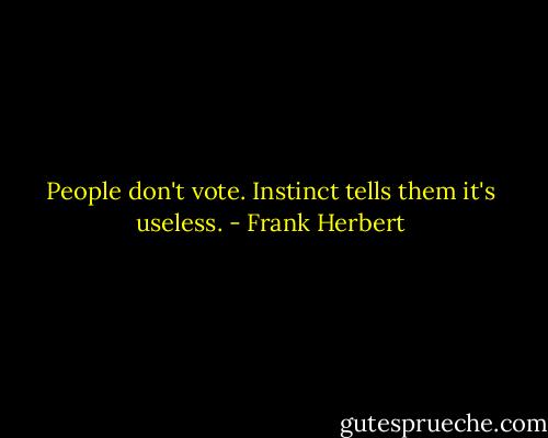 People don't vote. Instinct tells them it's useless. - Frank Herbert