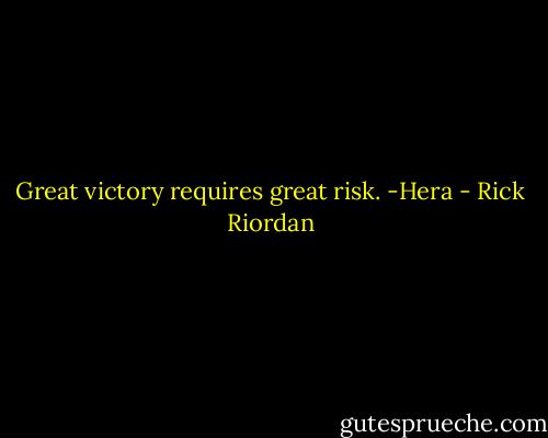 Great victory requires great risk.<br />-Hera - Rick Riordan