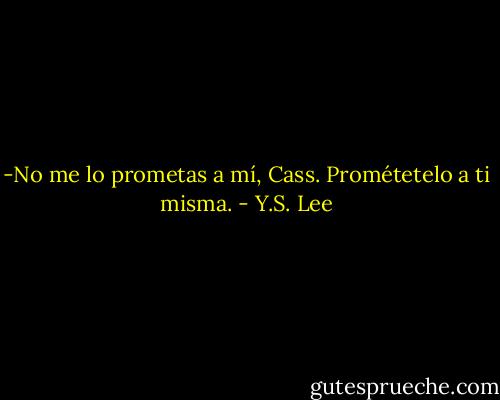-No me lo prometas a mí, Cass. Prométetelo a ti misma. - Y.S. Lee