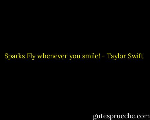 Sparks Fly whenever you smile! - Taylor Swift