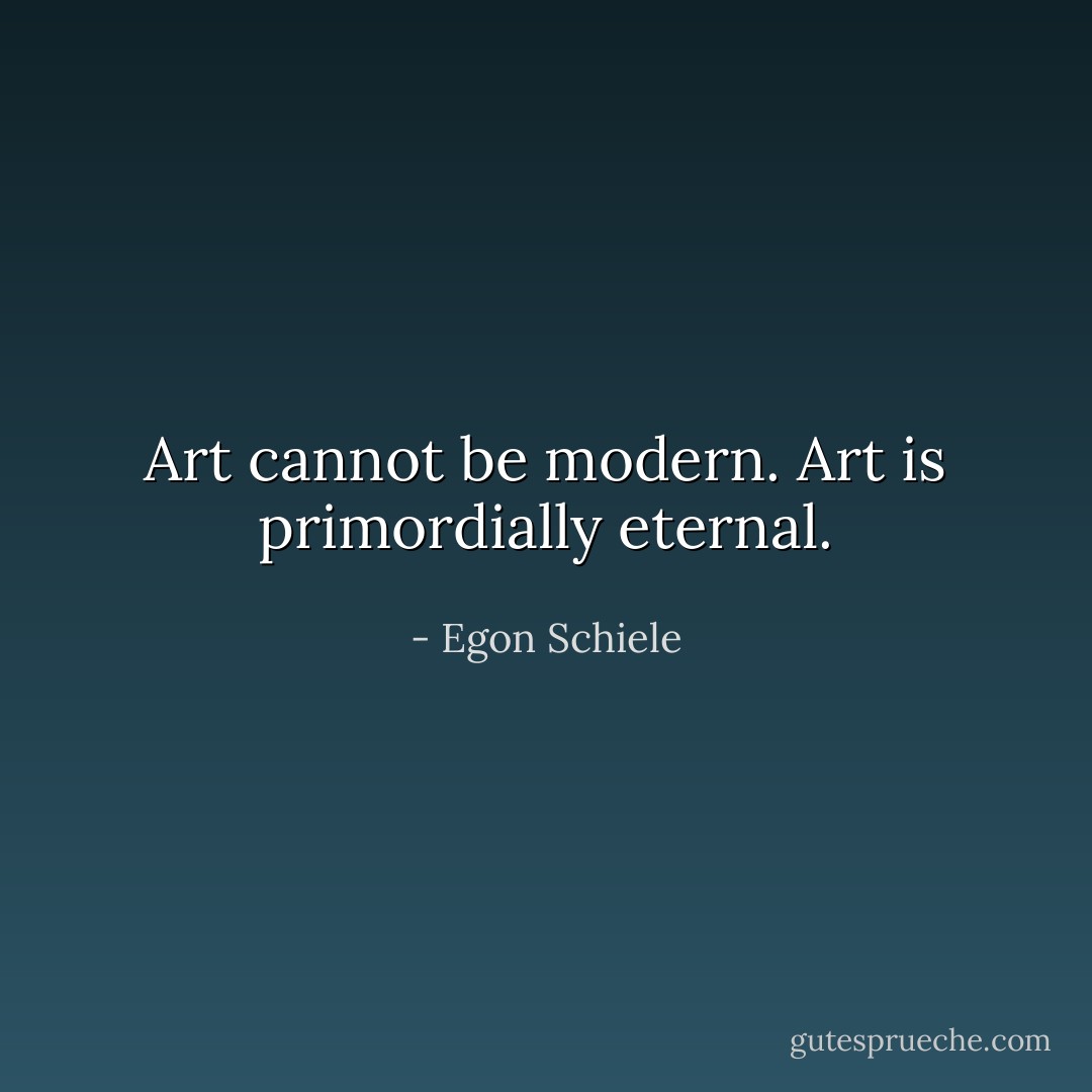 Art cannot be modern. Art is primordially eternal. - Egon Schiele
