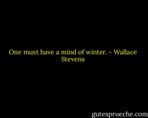 One must have a mind of winter. - Wallace Stevens
