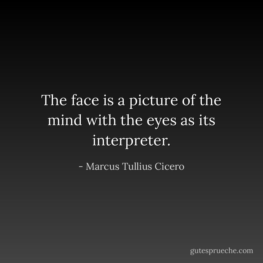 The face is a picture of the mind with the eyes as its interpreter. - Marcus Tullius Cicero