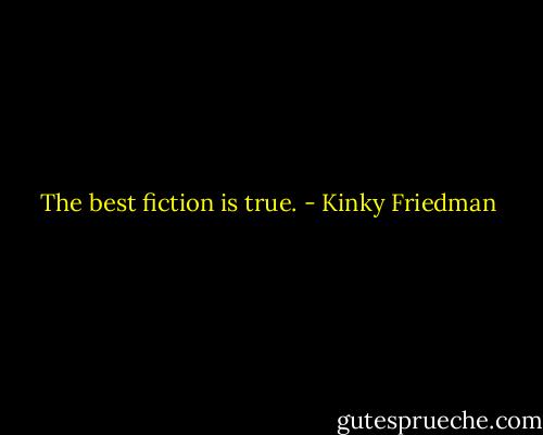 The best fiction is true. - Kinky Friedman