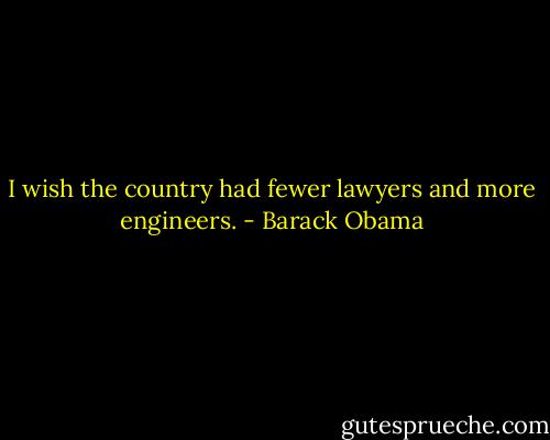 I wish the country had fewer lawyers and more engineers. - Barack Obama