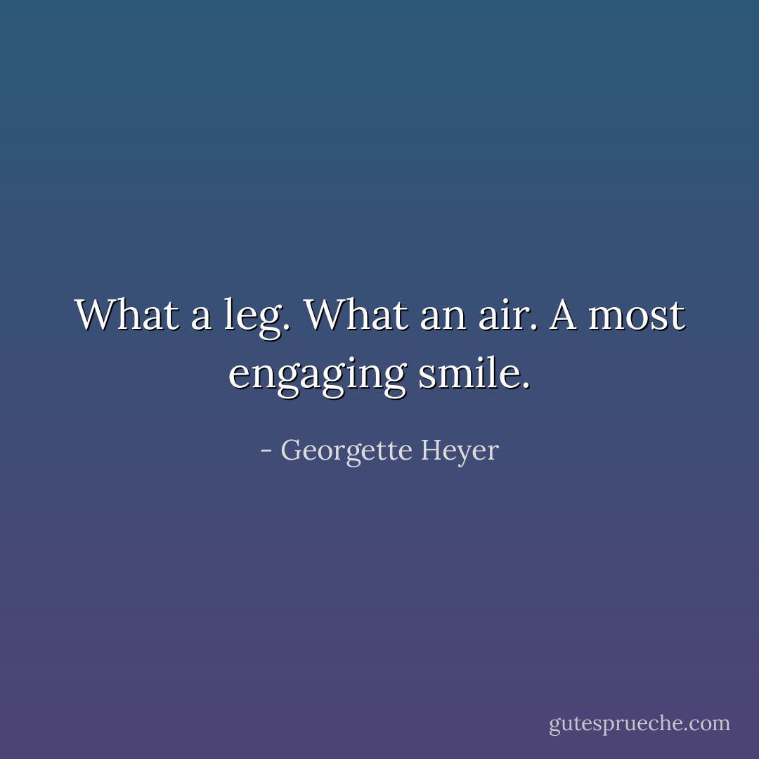 What a leg. What an air. A most engaging smile. - Georgette Heyer