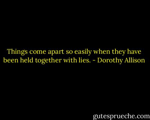 Things come apart so easily when they have been held together with lies. - Dorothy Allison