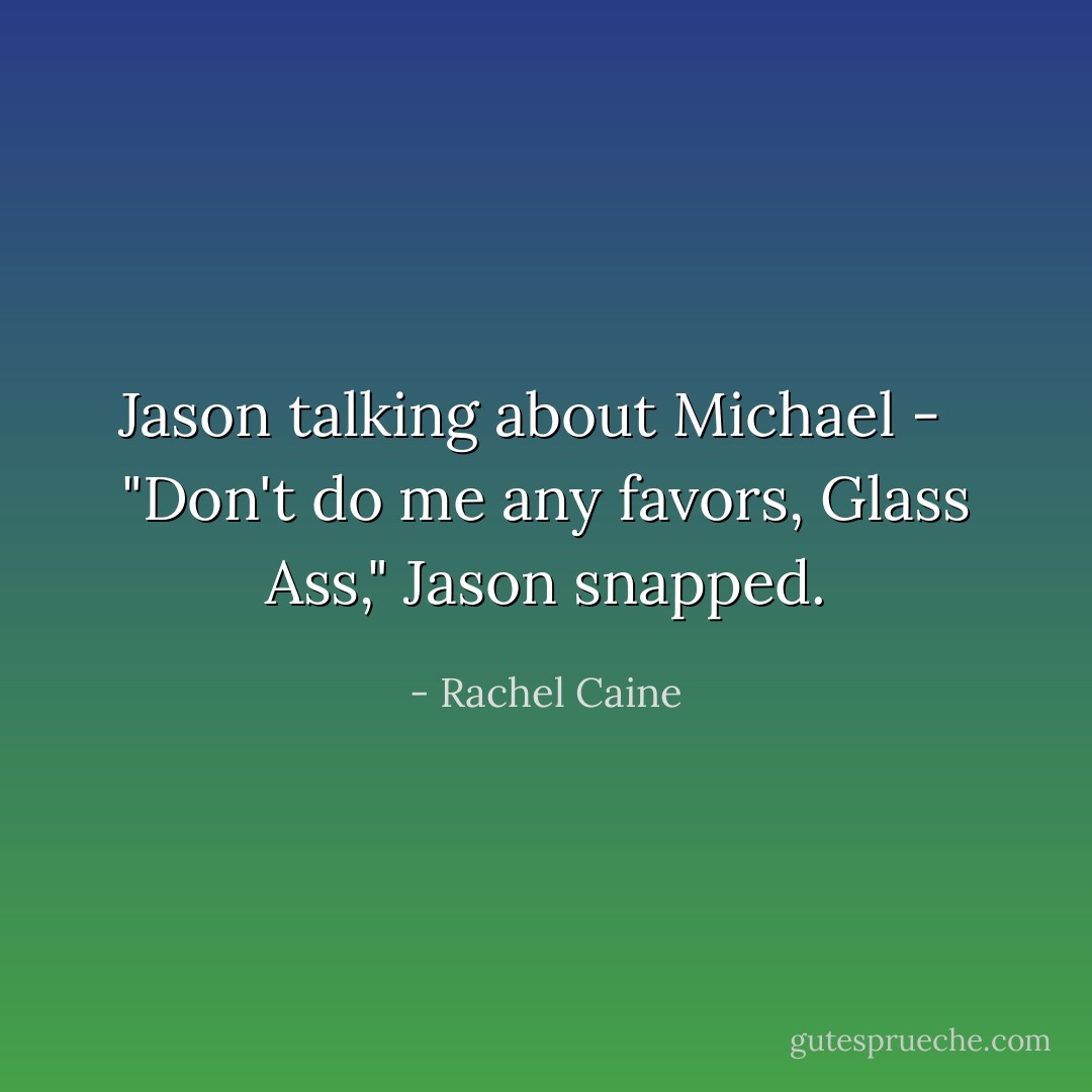 Jason talking about Michael - <br /><br />"Don't do me any favors, Glass Ass," Jason snapped. - Rachel Caine