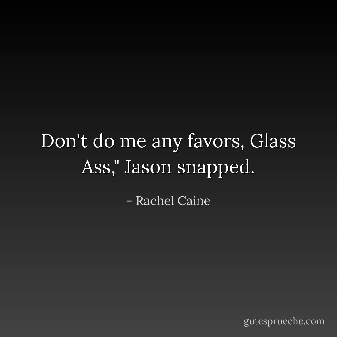 Don't do me any favors, Glass Ass," Jason snapped. - Rachel Caine