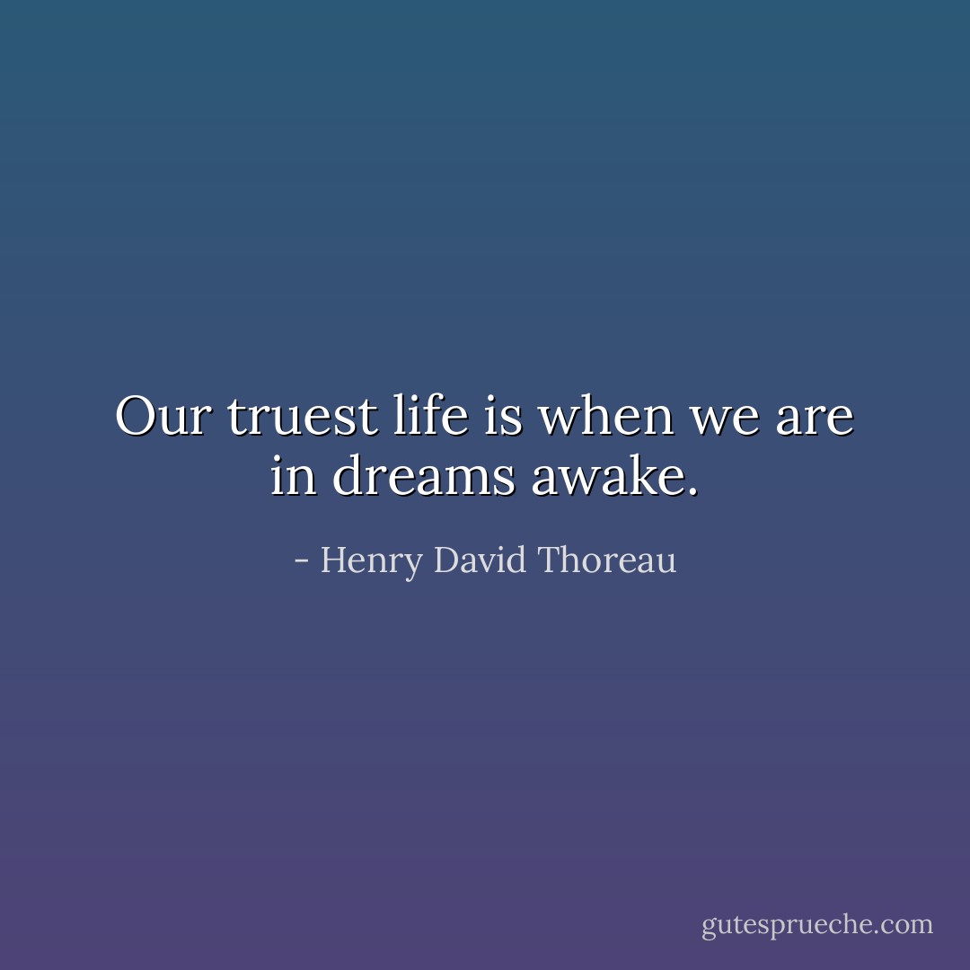 Our truest life is when we are in dreams awake. - Henry David Thoreau