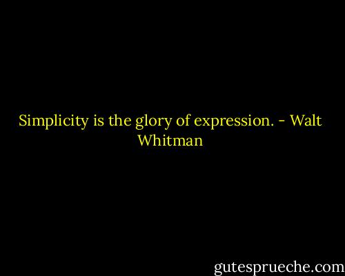 Simplicity is the glory of expression. - Walt Whitman