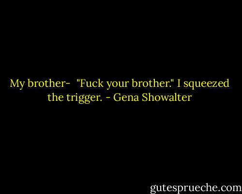 My brother-<br /><br />"Fuck your brother." I squeezed the trigger. - Gena Showalter