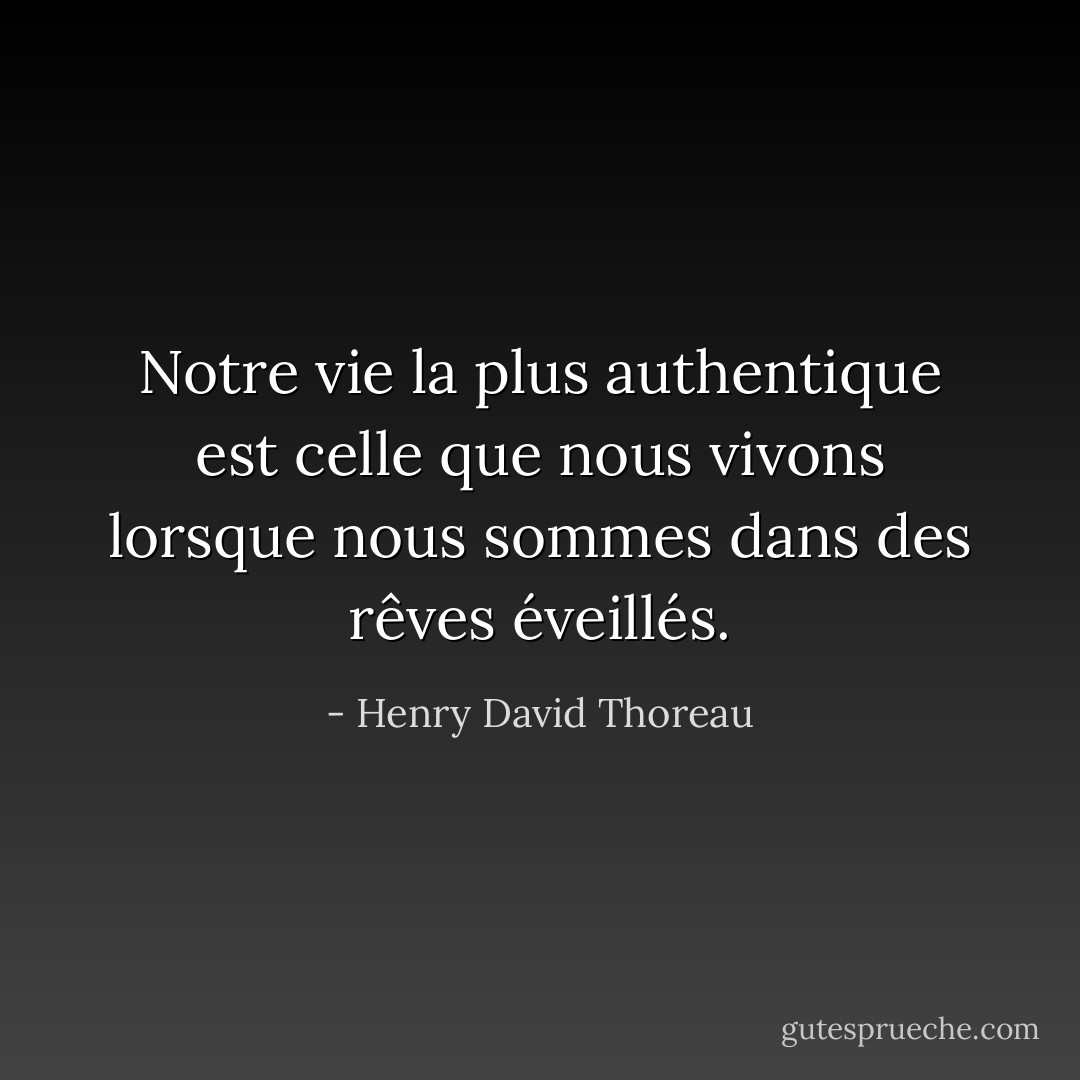 Notre vie la plus authentique est celle que nous vivons lorsque nous sommes dans des rêves éveillés. - Henry David Thoreau