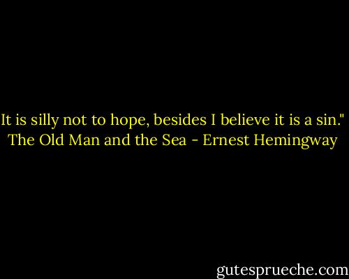 It is silly not to hope, besides I believe it is a sin." The Old Man and the Sea - Ernest Hemingway
