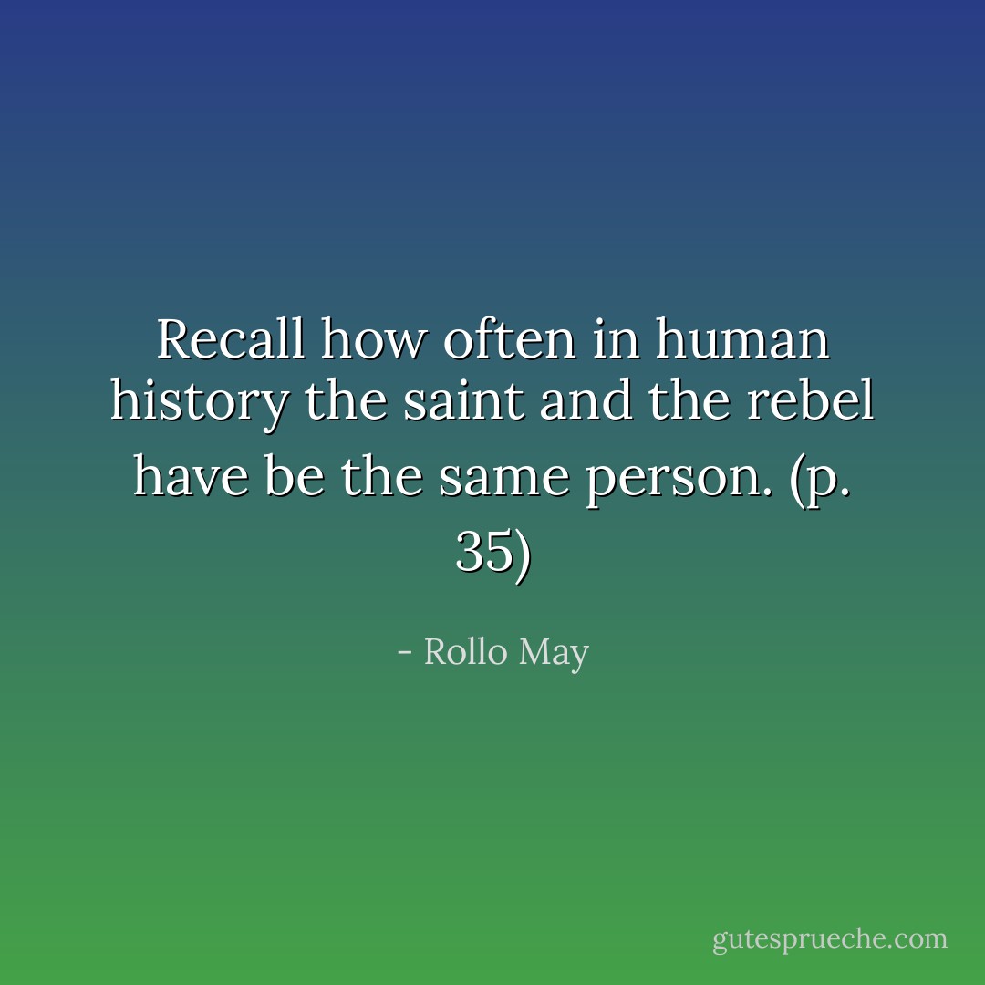 Recall how often in human history the saint and the rebel have be the same person. (p. 35) - Rollo May