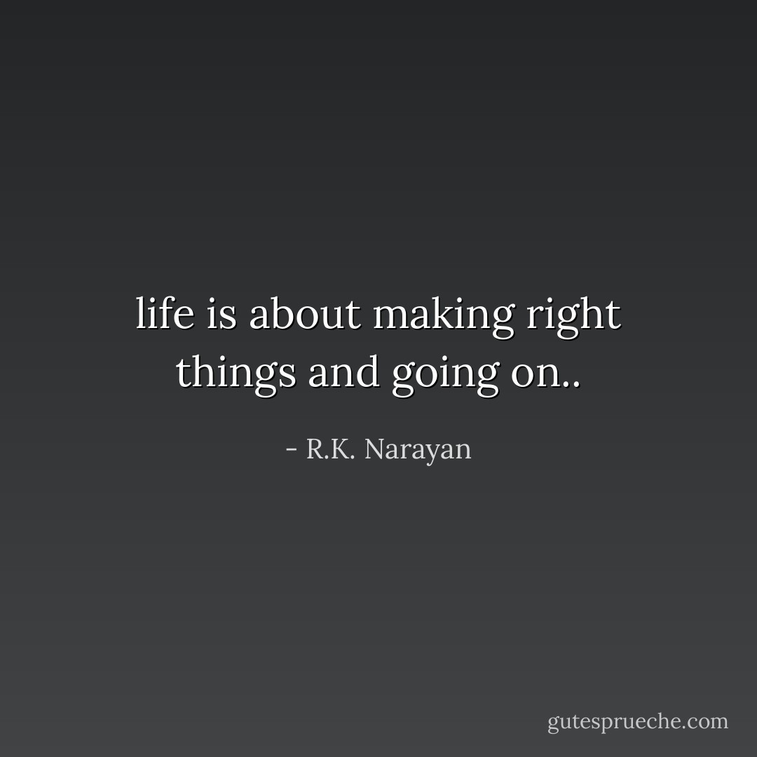 life is about making right things and going on.. - R.K. Narayan