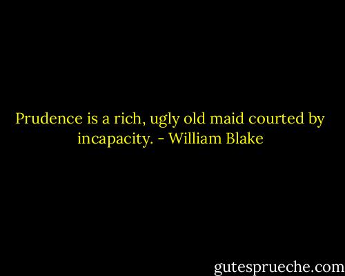Prudence is a rich, ugly old maid courted by incapacity. - William Blake