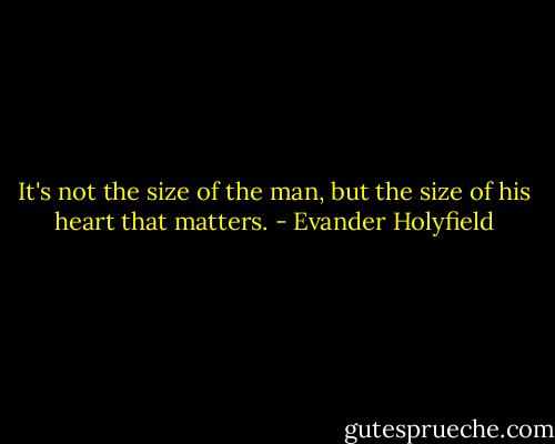 It's not the size of the man, but the size of his heart that matters. - Evander Holyfield