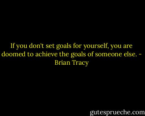 If you don't set goals for yourself, you are doomed to achieve the goals of someone else. - Brian Tracy