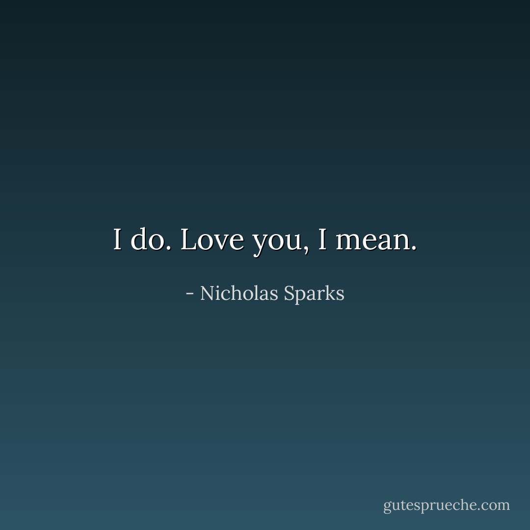 I do. Love you, I mean. - Nicholas Sparks