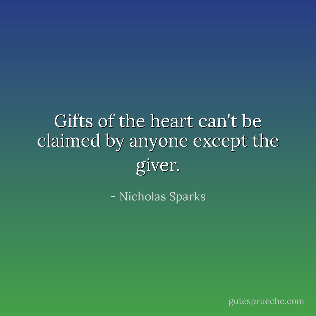 Gifts of the heart can't be claimed by anyone except the giver. - Nicholas Sparks