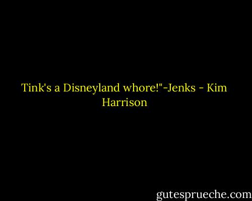 Tink's a Disneyland whore!"-Jenks - Kim Harrison
