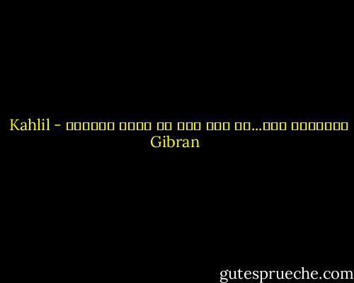البغضاء موت...من منك يحب أن يكون لحداً؟ - Kahlil Gibran
