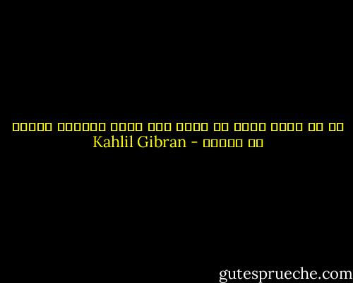ما إن يعظم فرحك أو شجنك حتى تمسى الدنيا صغيرة فى عينيك - Kahlil Gibran