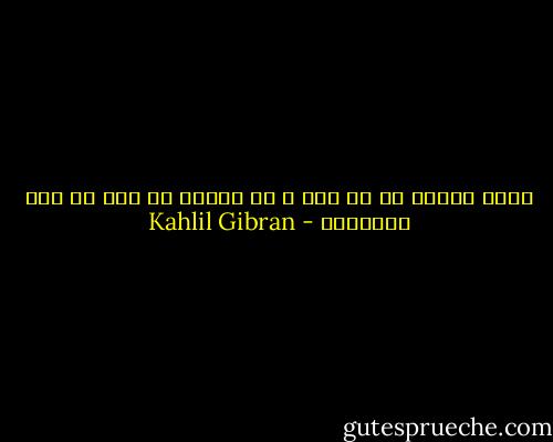 الحق يُعرف فى كل حال و لا يُنطق به إلا فى بعض الأحوال - Kahlil Gibran
