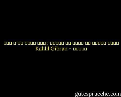 لابد للكشف عن الحق من اثنين : رجل يجهر به و آخر يفهمه - Kahlil Gibran