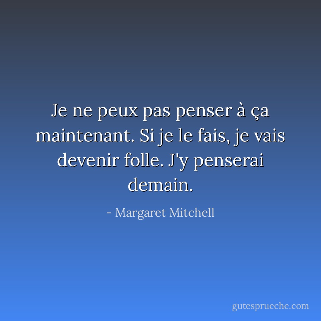Je ne peux pas penser à ça maintenant. Si je le fais, je vais devenir folle. J'y penserai demain. - Margaret Mitchell