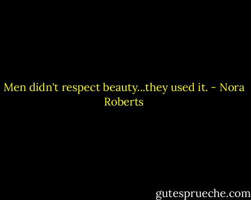 Men didn't respect beauty...they used it. - Nora Roberts