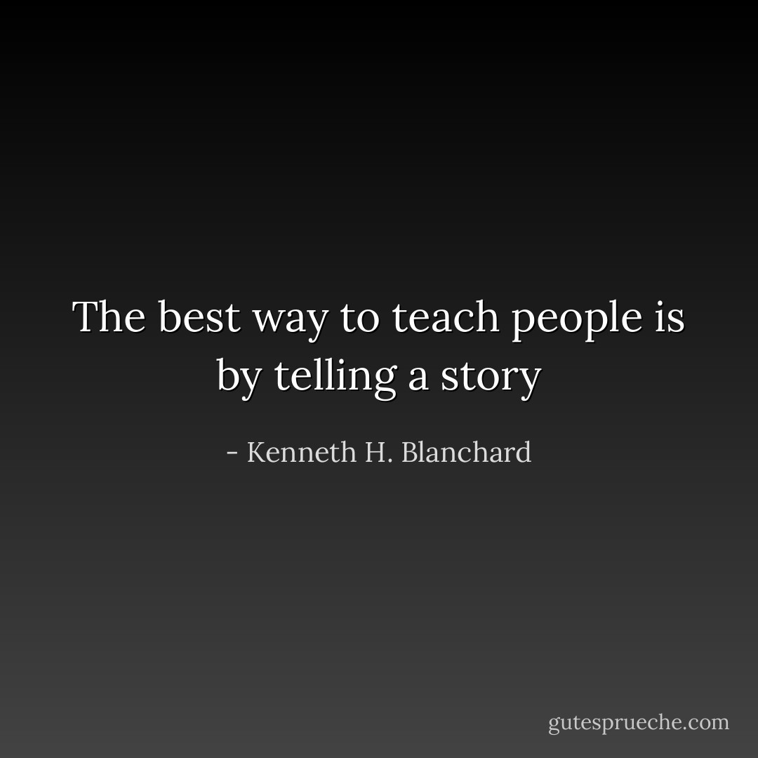 The best way to teach people is by telling a story - Kenneth H. Blanchard