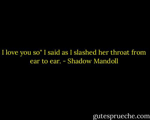 I love you so" I said as I slashed her throat from ear to ear. - Shadow Mandoll