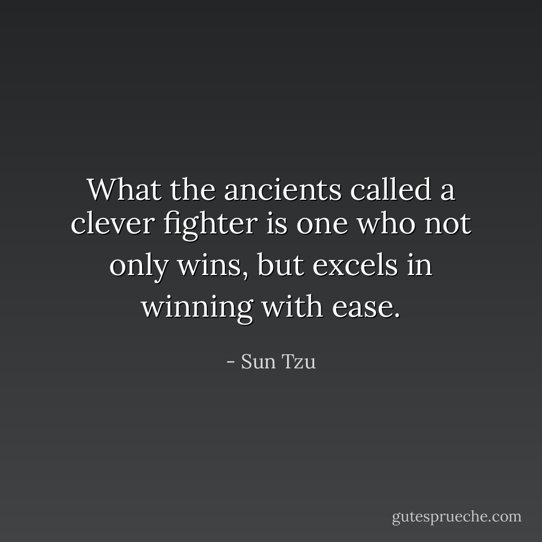 What the ancients called a clever fighter is one who not only wins, but excels in winning with ease. - Sun Tzu