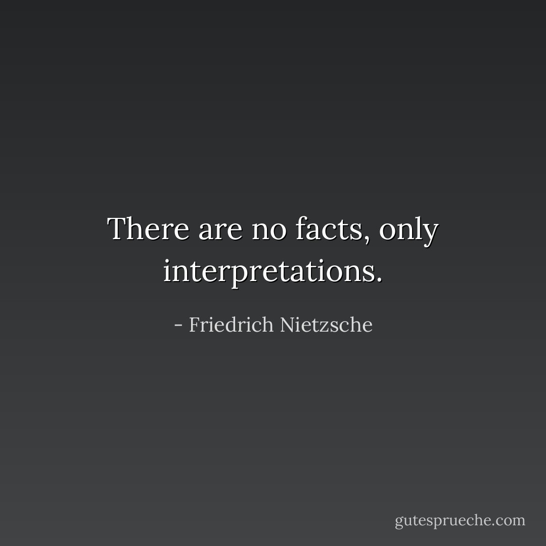 There are no facts, only interpretations. - Friedrich Nietzsche