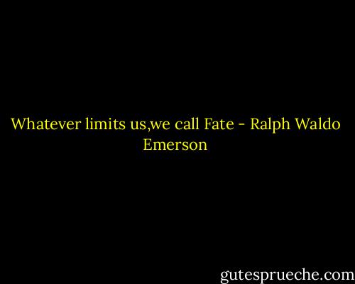 Whatever limits us,we call Fate - Ralph Waldo Emerson