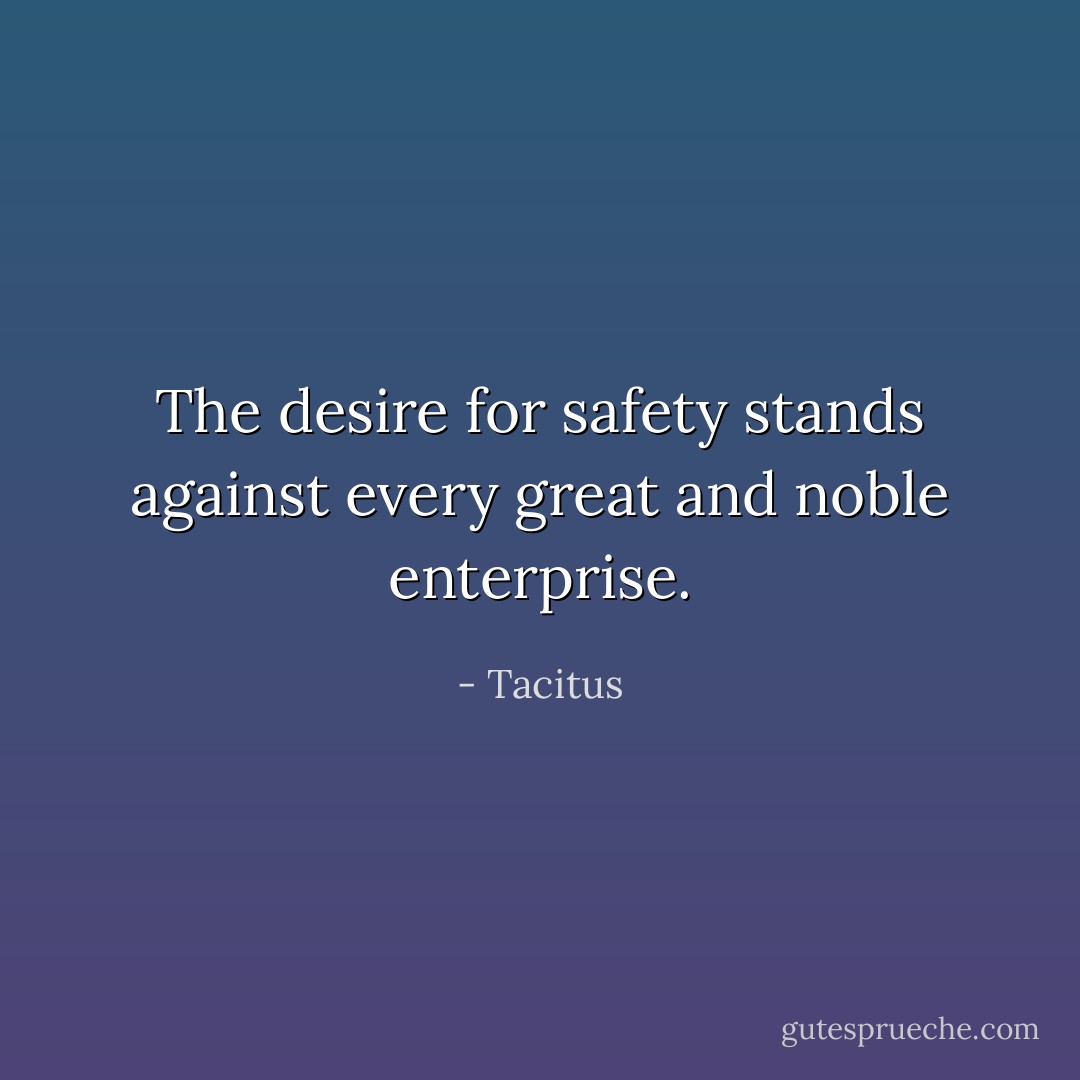 The desire for safety stands against every great and noble enterprise. - Tacitus