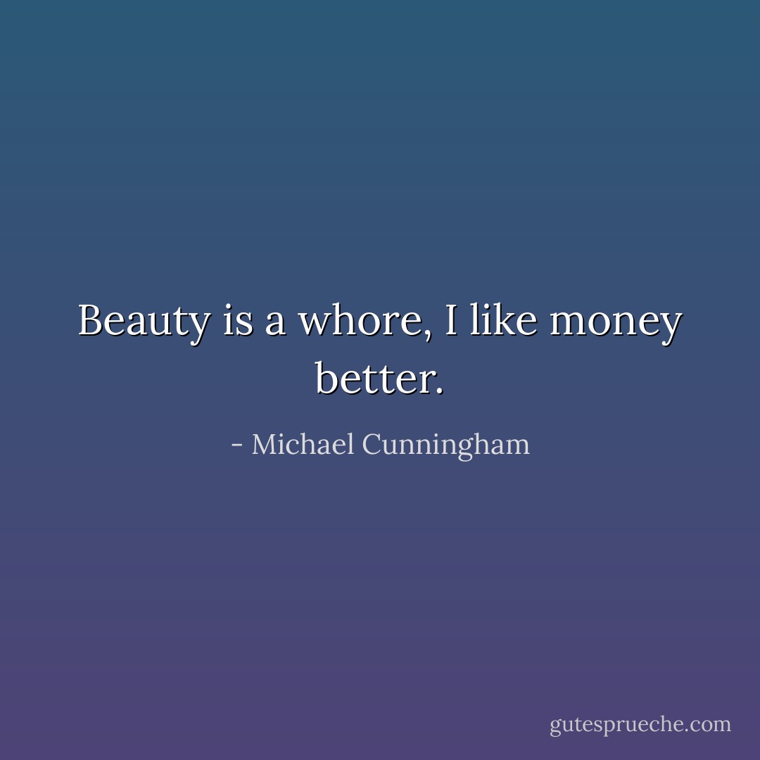 Beauty is a whore, I like money better. - Michael Cunningham