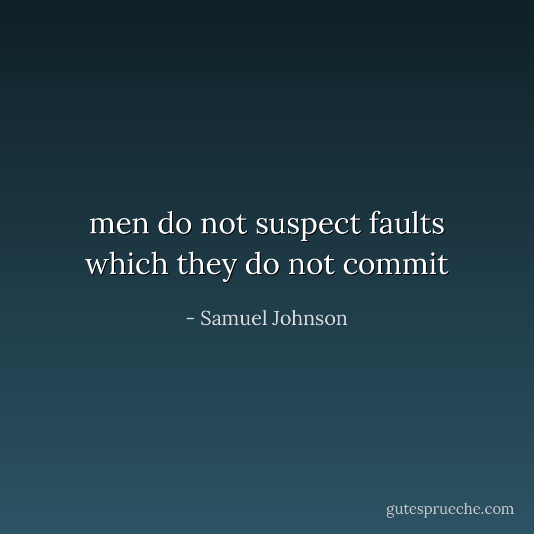 men do not suspect faults which they do not commit - Samuel Johnson