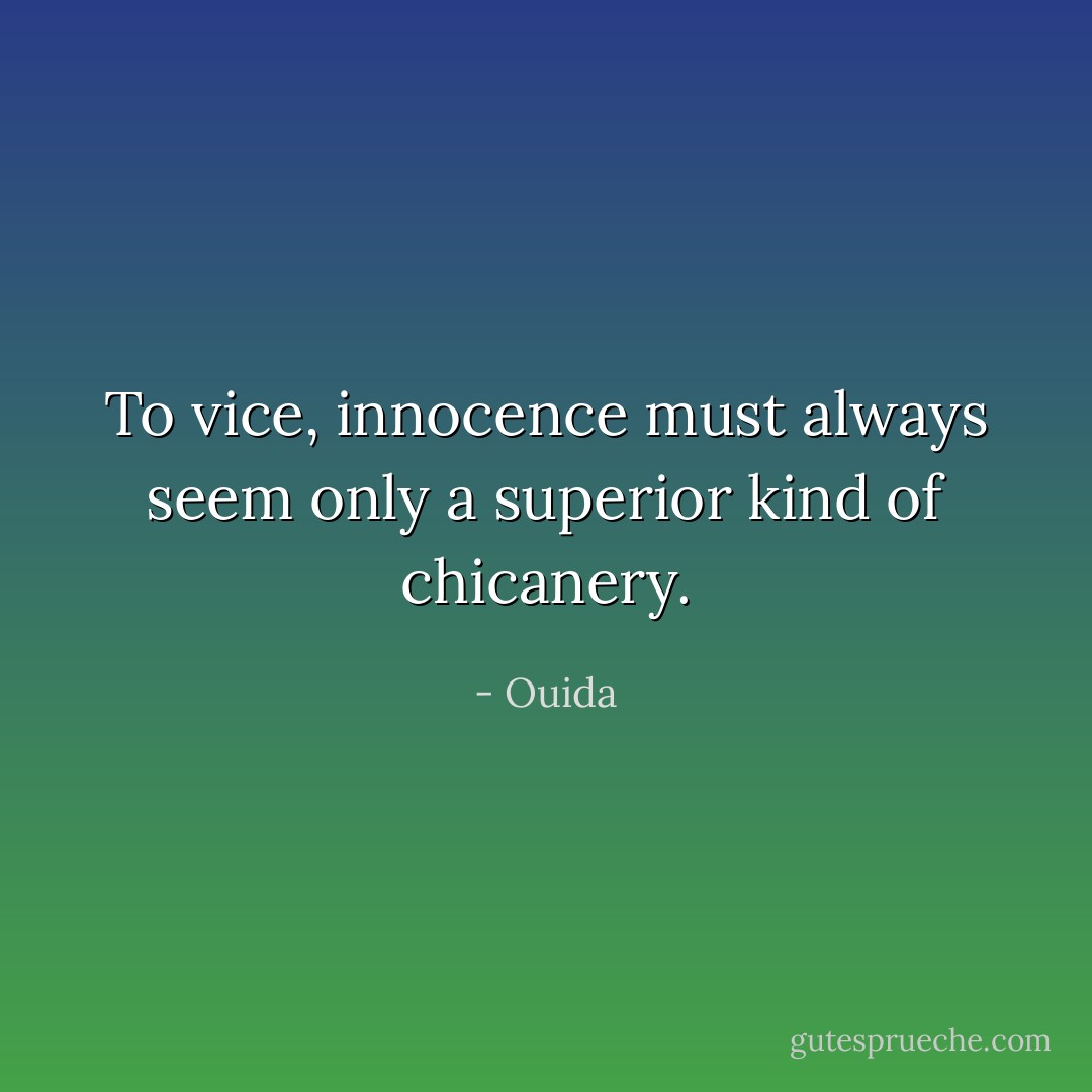 To vice, innocence must always seem only a superior kind of chicanery. - Ouida