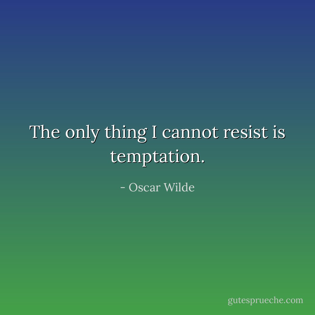 The only thing I cannot resist is temptation. - Oscar Wilde