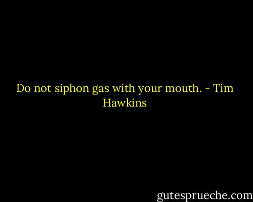 Do not siphon gas with your mouth. - Tim Hawkins