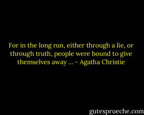 For in the long run, either through a lie, or through truth, people were bound to give themselves away … - Agatha Christie